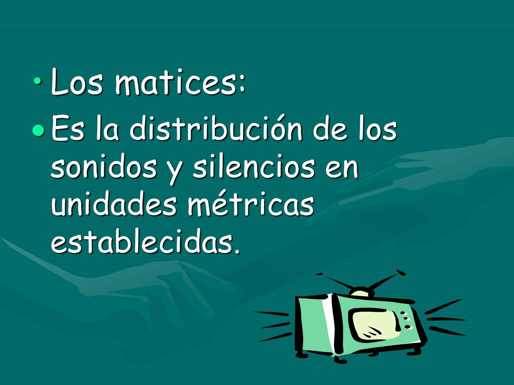 Los matices: Es la distribución de los sonidos y silencios en unidades métricas establecidas.