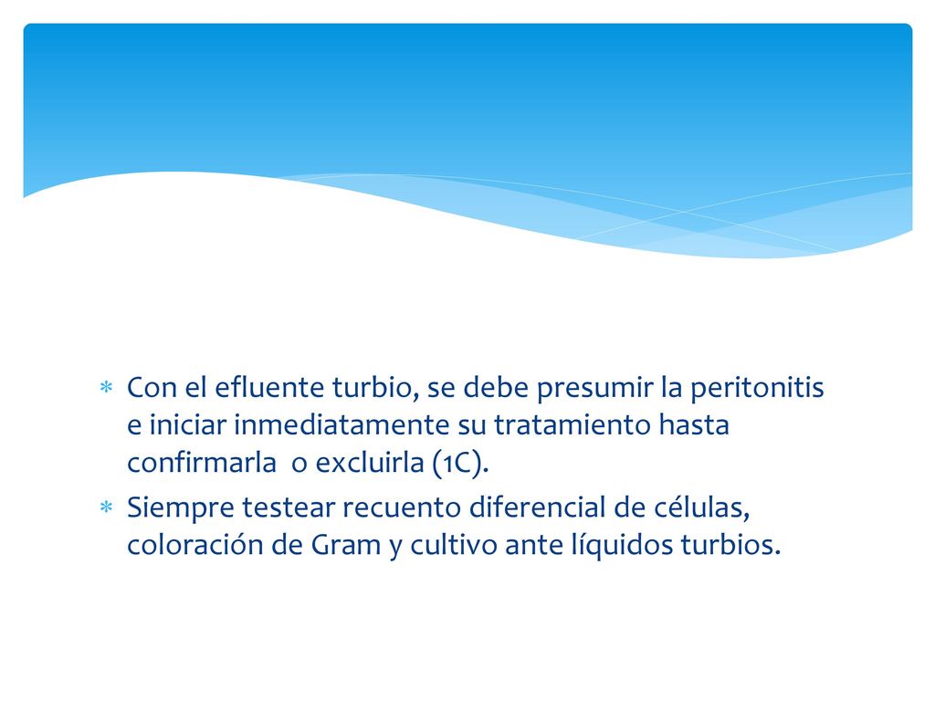 Con el efluente turbio, se debe presumir la peritonitis e iniciar inmediatamente su tratamiento hasta confirmarla o excluirla (1C).