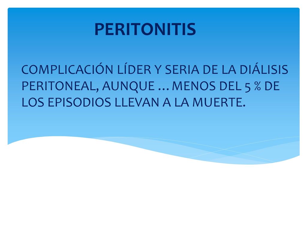 PERITONITIS COMPLICACIÓN LÍDER Y SERIA DE LA DIÁLISIS PERITONEAL, AUNQUE …MENOS DEL 5 % DE LOS EPISODIOS LLEVAN A LA MUERTE.