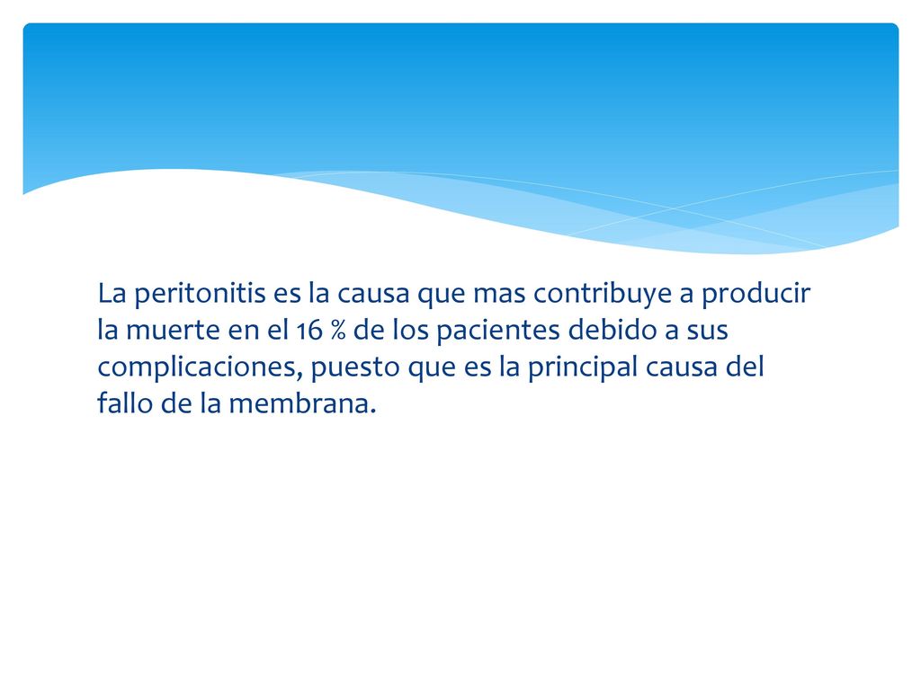 La peritonitis es la causa que mas contribuye a producir la muerte en el 16 % de los pacientes debido a sus complicaciones, puesto que es la principal causa del fallo de la membrana.