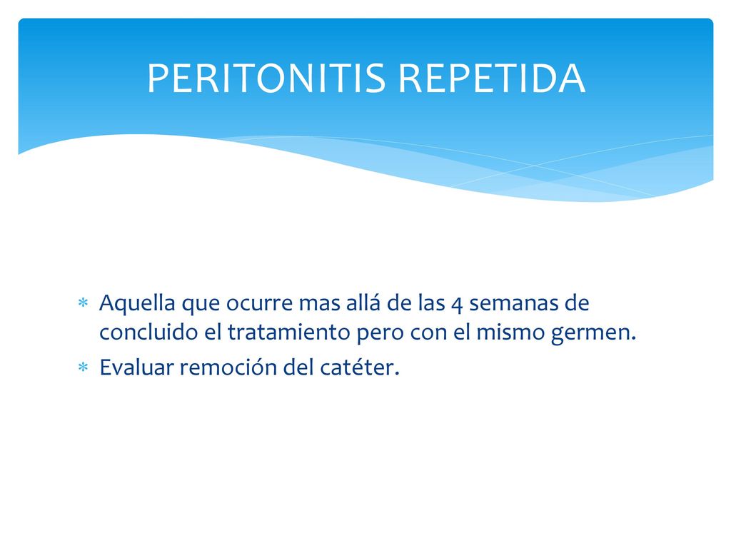 Peritonitis repetida Aquella que ocurre mas allá de las 4 semanas de concluido el tratamiento pero con el mismo germen.
