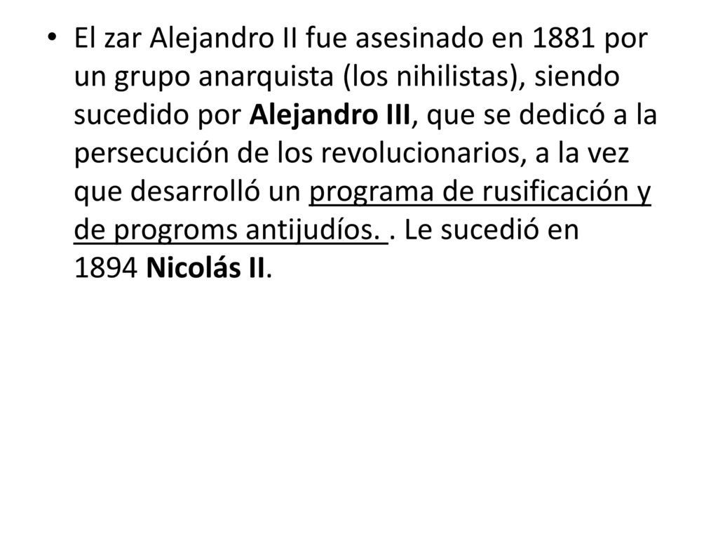 El zar Alejandro II fue asesinado en 1881 por un grupo anarquista (los nihilistas), siendo sucedido por Alejandro III, que se dedicó a la persecución de los revolucionarios, a la vez que desarrolló un programa de rusificación y de progroms antijudíos. .