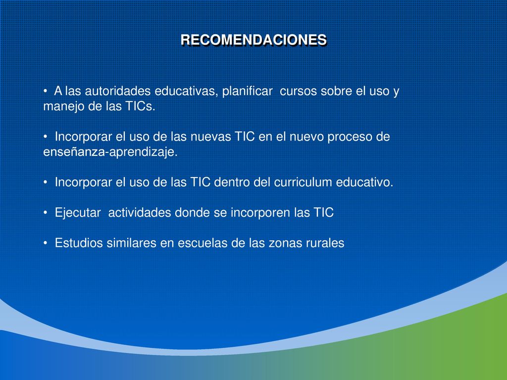 RECOMENDACIONES A las autoridades educativas, planificar cursos sobre el uso y. manejo de las TICs.