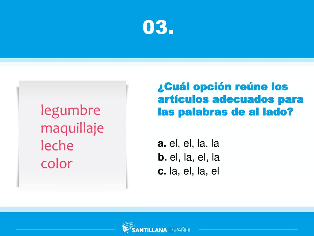 03. ¿Cuál opción reúne los artículos adecuados para las palabras de al lado a. el, el, la, la. b. el, la, el, la.