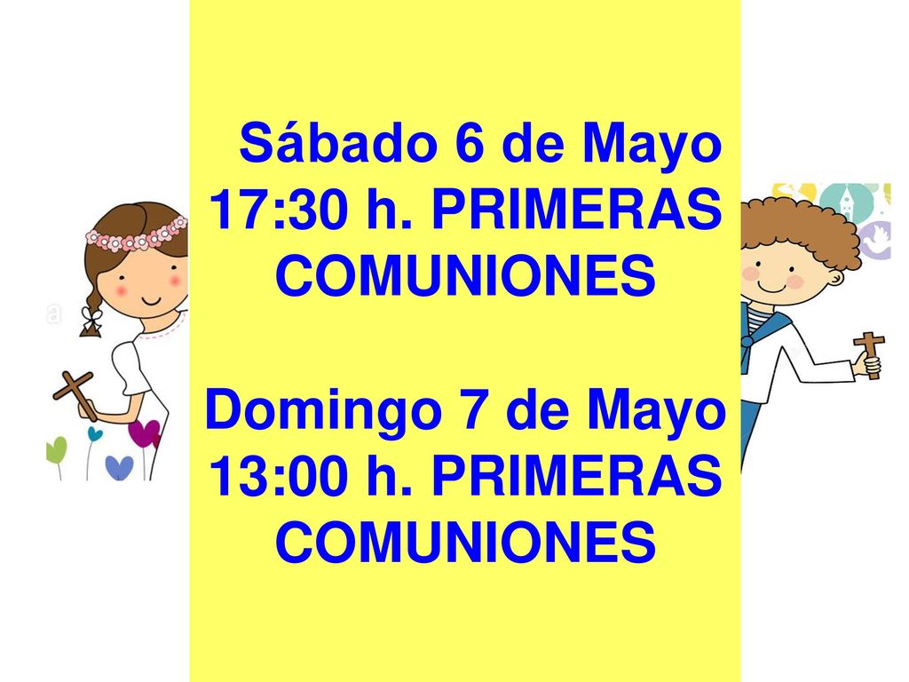 Sábado 6 de Mayo 17:30 h. PRIMERAS COMUNIONES Domingo 7 de Mayo 13:00 h. PRIMERAS COMUNIONES