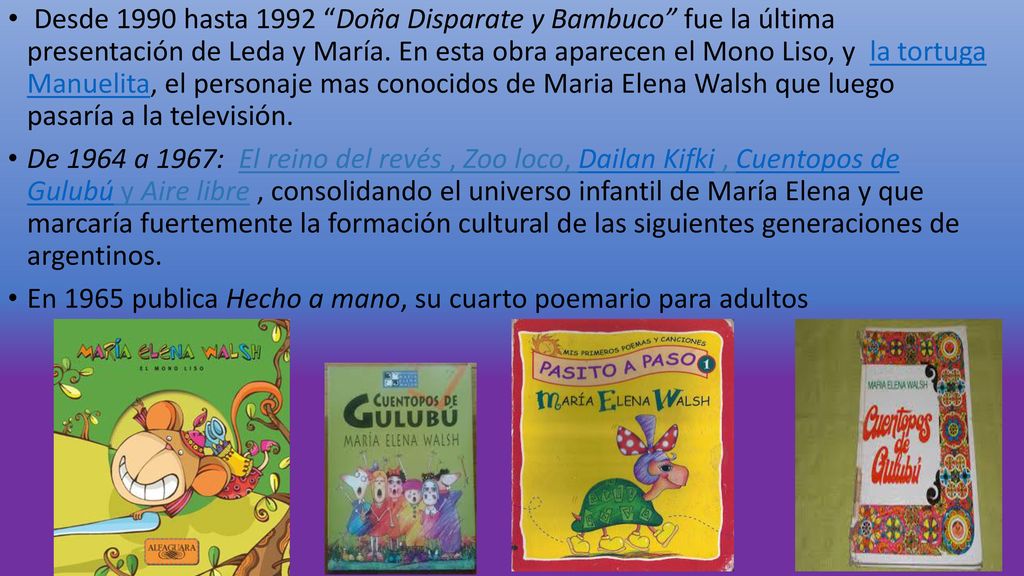 Desde 1990 hasta 1992 Doña Disparate y Bambuco fue la última presentación de Leda y María. En esta obra aparecen el Mono Liso, y la tortuga Manuelita, el personaje mas conocidos de Maria Elena Walsh que luego pasaría a la televisión.