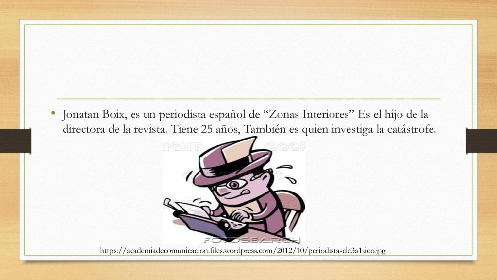 Jonatan Boix, es un periodista español de Zonas Interiores Es el hijo de la directora de la revista. Tiene 25 años, También es quien investiga la catástrofe.