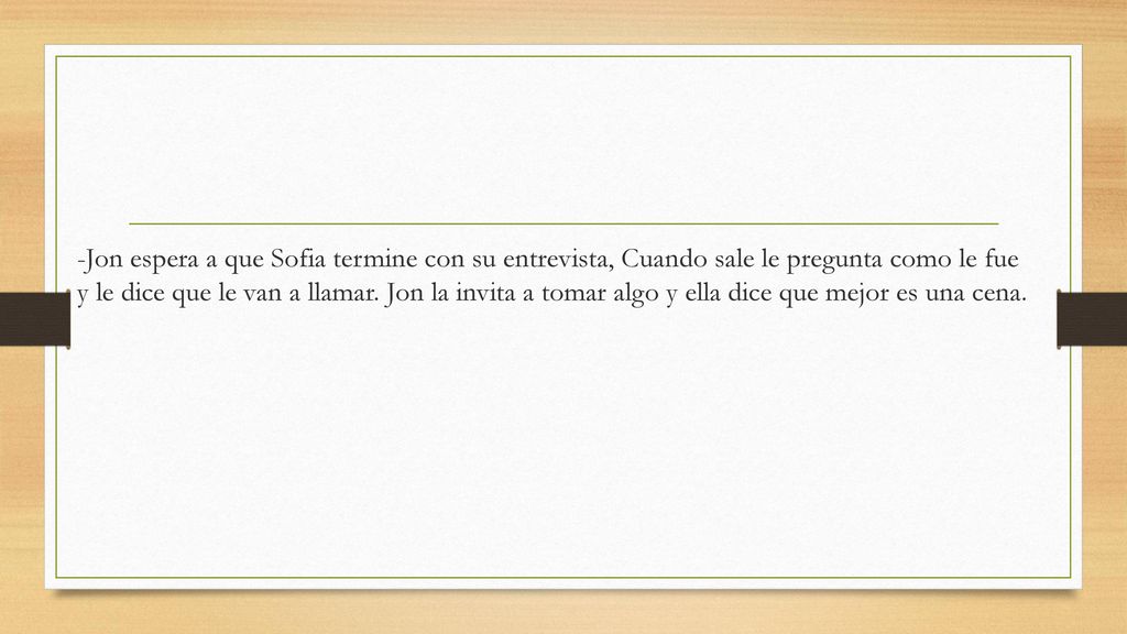 -Jon espera a que Sofia termine con su entrevista, Cuando sale le pregunta como le fue y le dice que le van a llamar.