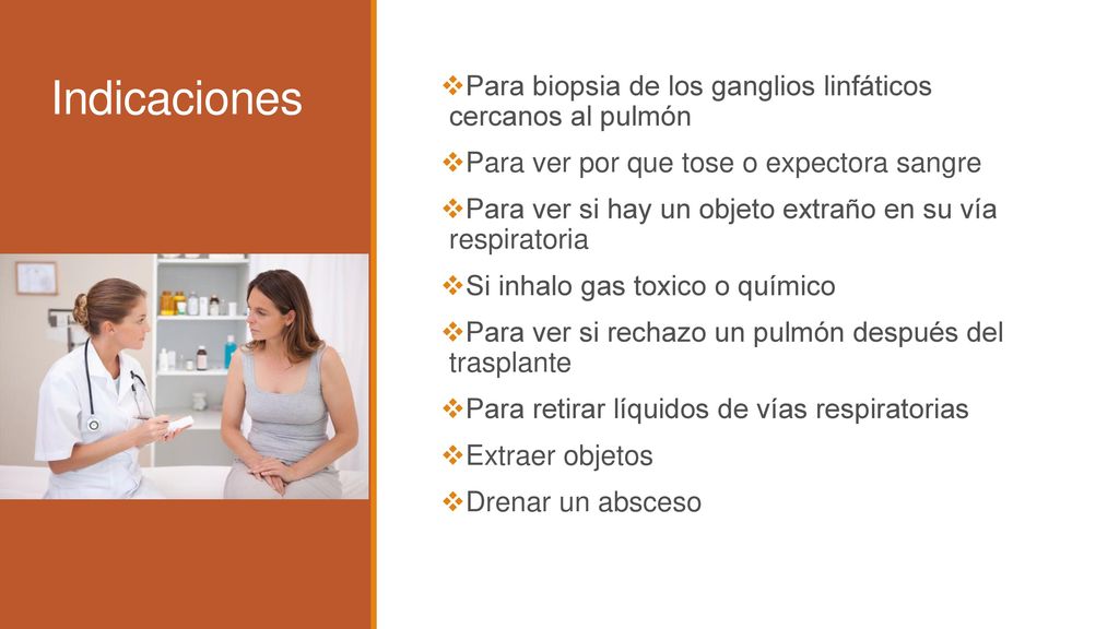 Indicaciones Para biopsia de los ganglios linfáticos cercanos al pulmón. Para ver por que tose o expectora sangre.