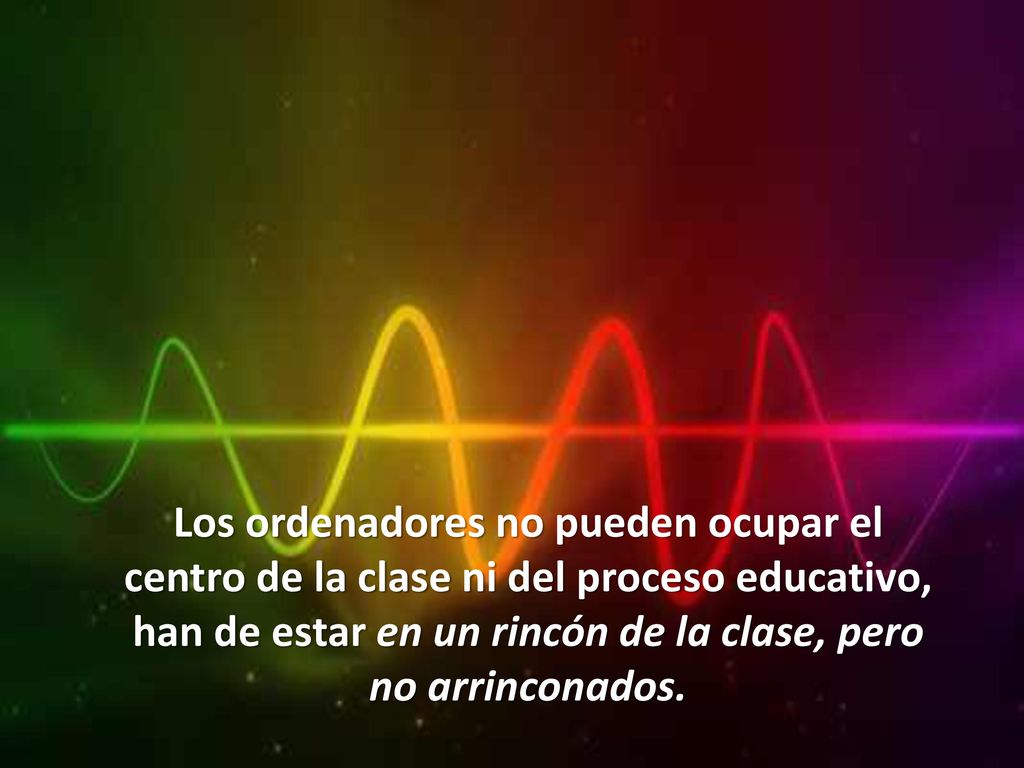 Los ordenadores no pueden ocupar el centro de la clase ni del proceso educativo, han de estar en un rincón de la clase, pero no arrinconados.