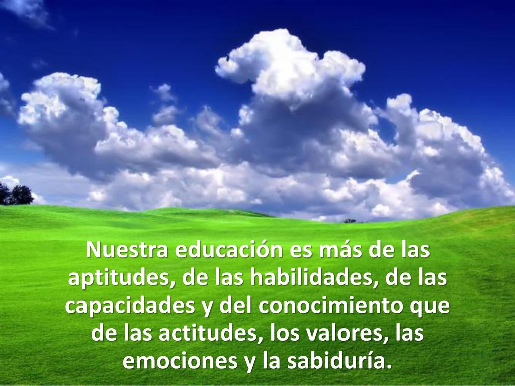Nuestra educación es más de las aptitudes, de las habilidades, de las capacidades y del conocimiento que de las actitudes, los valores, las emociones y la sabiduría.