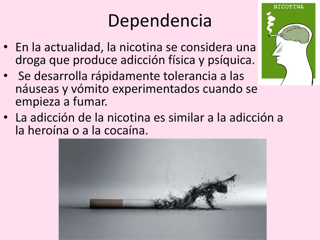 Dependencia En la actualidad, la nicotina se considera una droga que produce adicción física y psíquica.