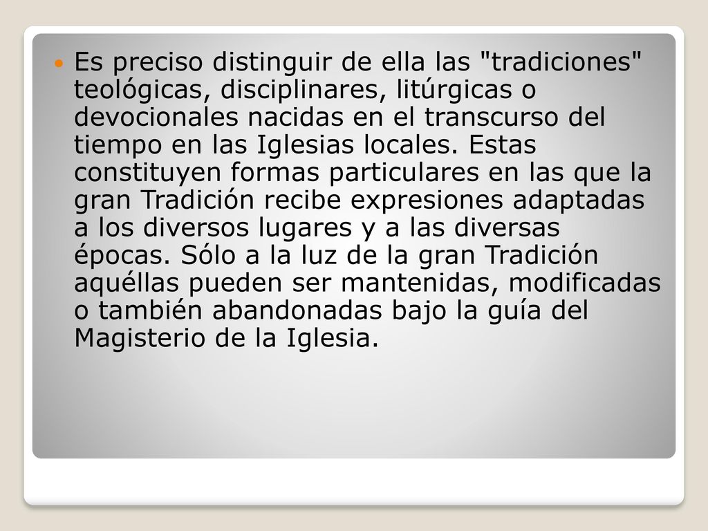 Es preciso distinguir de ella las tradiciones teológicas, disciplinares, litúrgicas o devocionales nacidas en el transcurso del tiempo en las Iglesias locales.