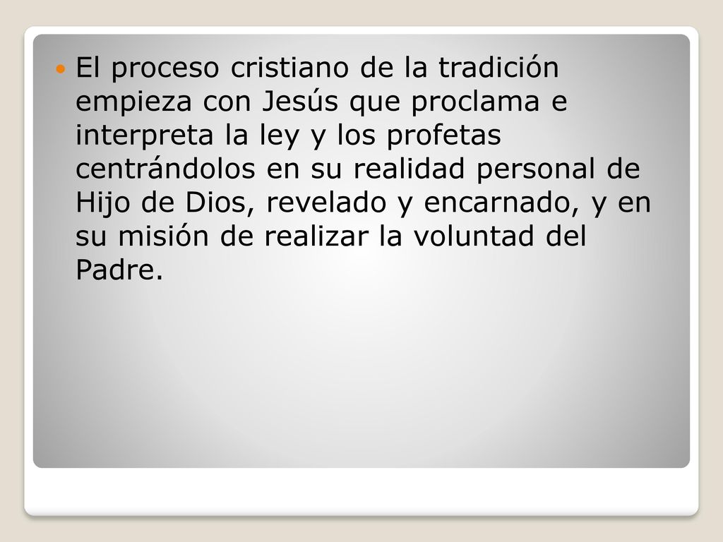 El proceso cristiano de la tradición empieza con Jesús que proclama e interpreta la ley y los profetas centrándolos en su realidad personal de Hijo de Dios, revelado y encarnado, y en su misión de realizar la voluntad del Padre.