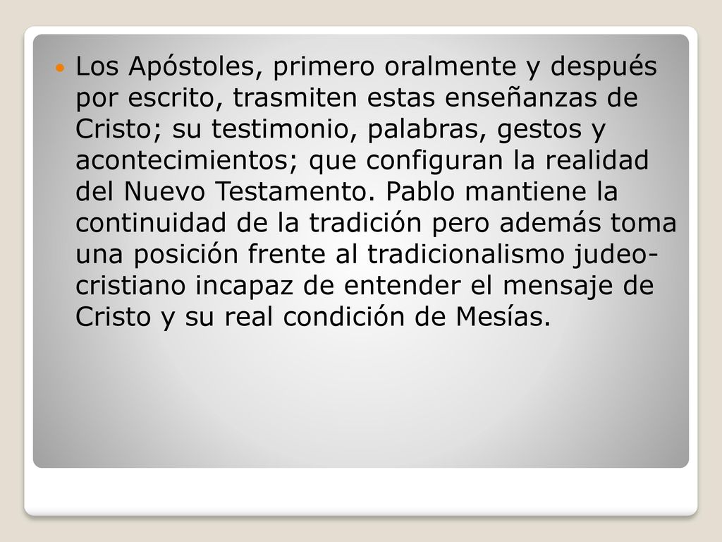Los Apóstoles, primero oralmente y después por escrito, trasmiten estas enseñanzas de Cristo; su testimonio, palabras, gestos y acontecimientos; que configuran la realidad del Nuevo Testamento.