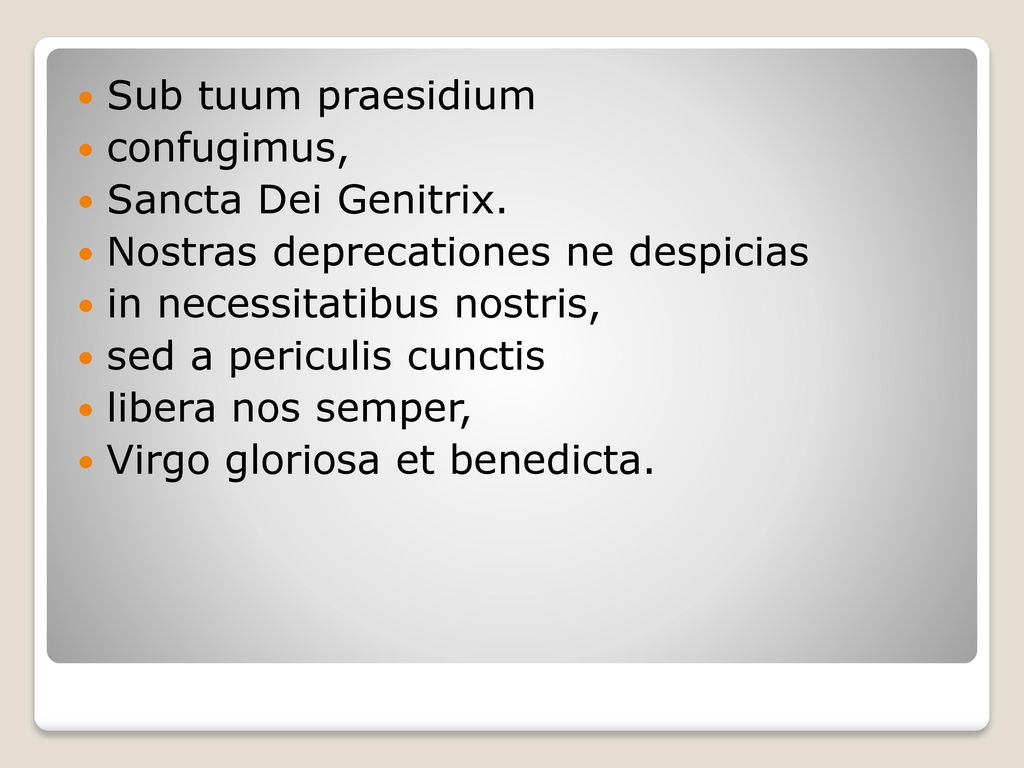 Sub tuum praesidium confugimus, Sancta Dei Genitrix. Nostras deprecationes ne despicias. in necessitatibus nostris,