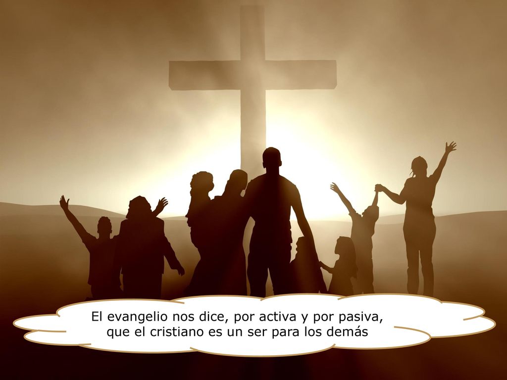 El evangelio nos dice, por activa y por pasiva, que el cristiano es un ser para los demás