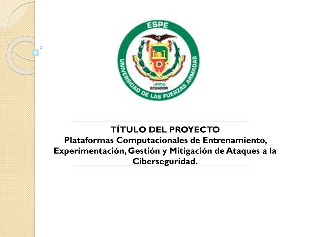 TÍTULO DEL PROYECTO Plataformas Computacionales de Entrenamiento, Experimentación, Gestión y Mitigación de Ataques a la Ciberseguridad.