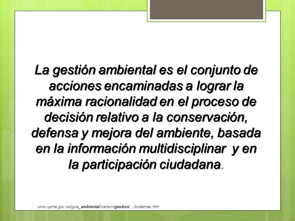 La gestión ambiental es el conjunto de acciones encaminadas a lograr la máxima racionalidad en el proceso de decisión relativo a la conservación, defensa y mejora del ambiente, basada en la información multidisciplinar y en la participación ciudadana.