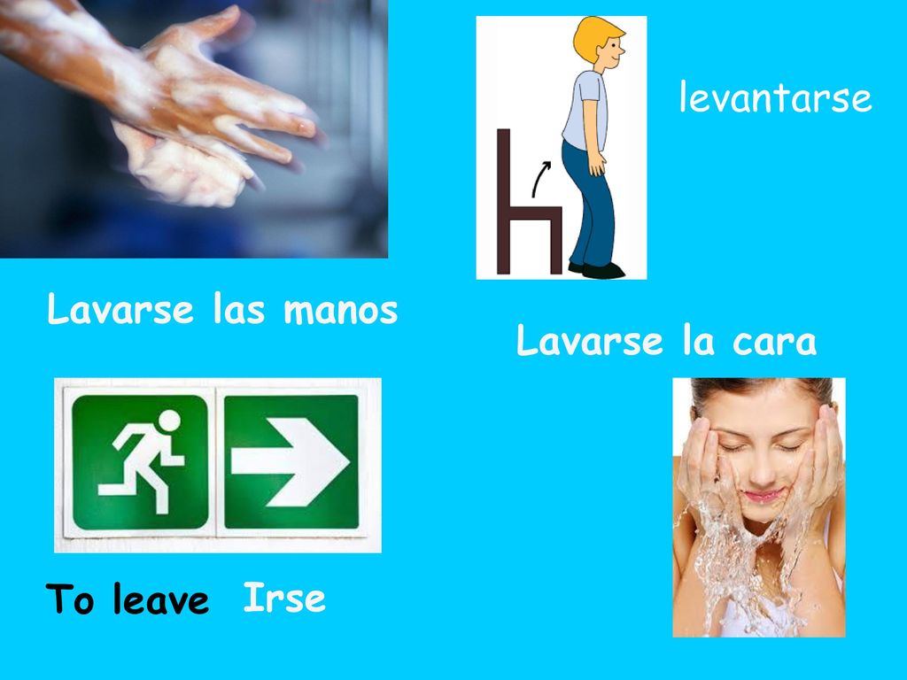 levantarse Lavarse las manos Lavarse la cara To leave Irse