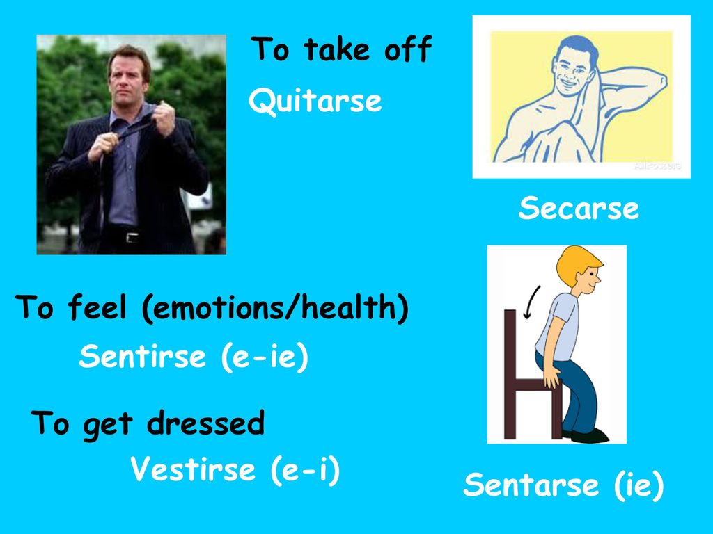 To take off Quitarse. Secarse. To feel (emotions/health) Sentirse (e-ie) To get dressed. Vestirse (e-i)