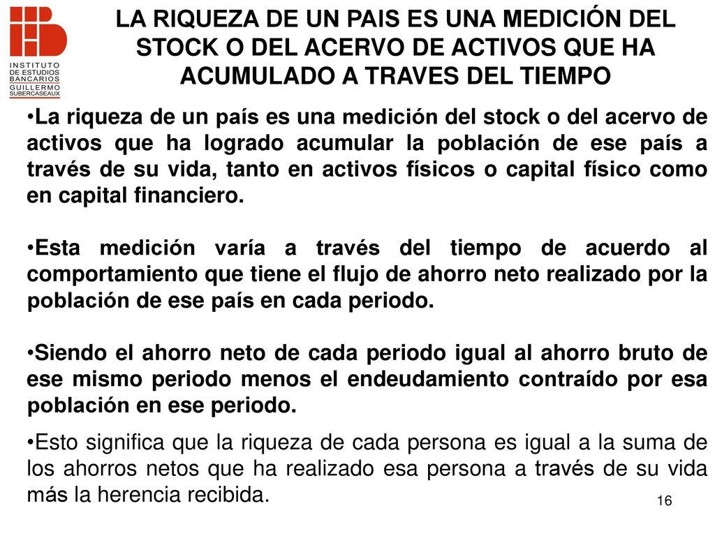 LA RIQUEZA DE UN PAIS ES UNA MEDICIÓN DEL STOCK O DEL ACERVO DE ACTIVOS QUE HA ACUMULADO A TRAVES DEL TIEMPO