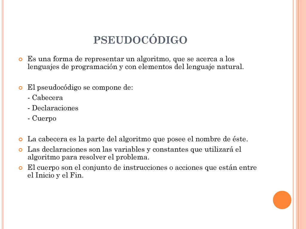 PSEUDOCÓDIGO Es una forma de representar un algoritmo, que se acerca a los lenguajes de programación y con elementos del lenguaje natural.