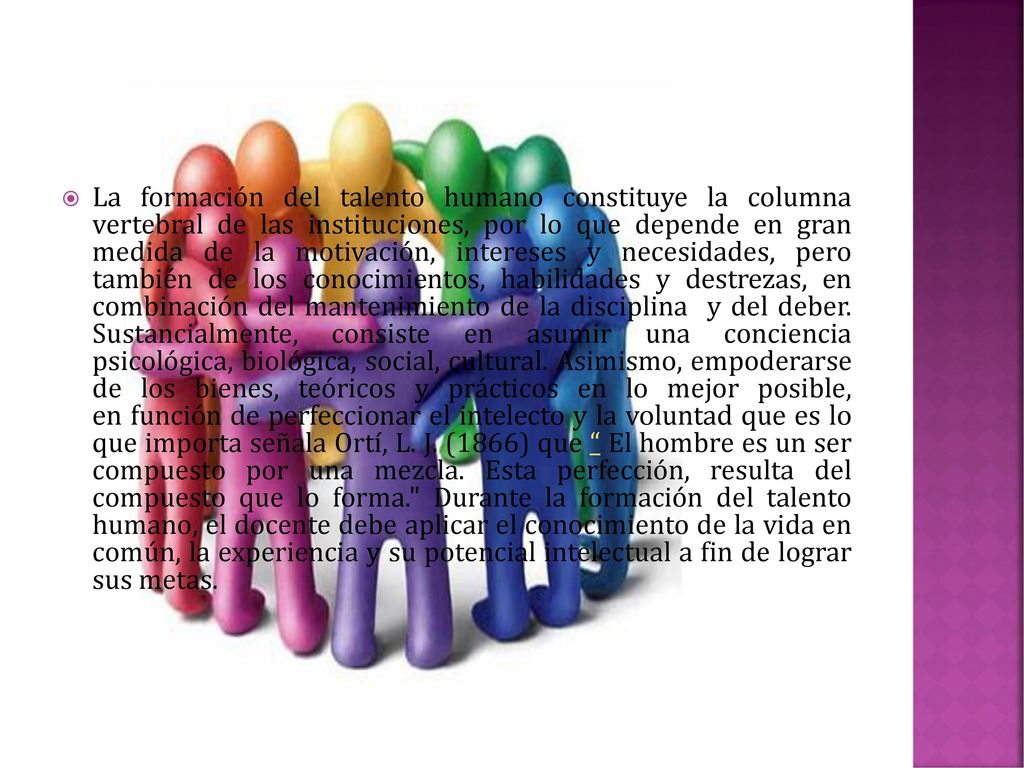 La formación del talento humano constituye la columna vertebral de las instituciones, por lo que depende en gran medida de la motivación, intereses y necesidades, pero también de los conocimientos, habilidades y destrezas, en combinación del mantenimiento de la disciplina y del deber.