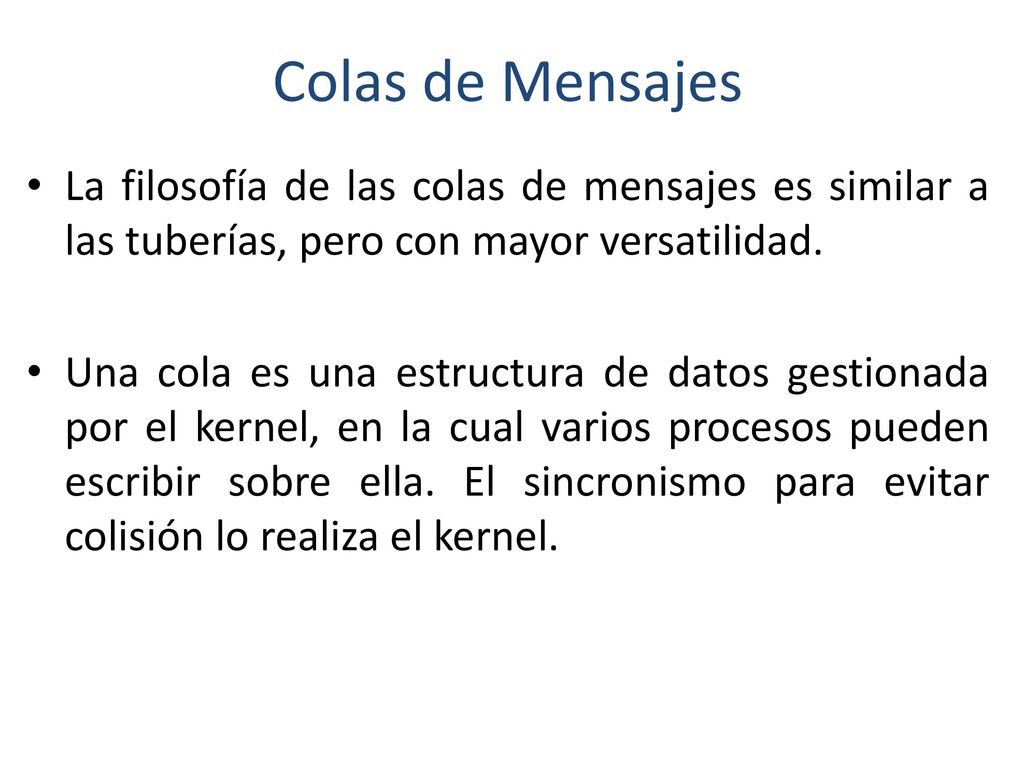 Colas de Mensajes La filosofía de las colas de mensajes es similar a las tuberías, pero con mayor versatilidad.