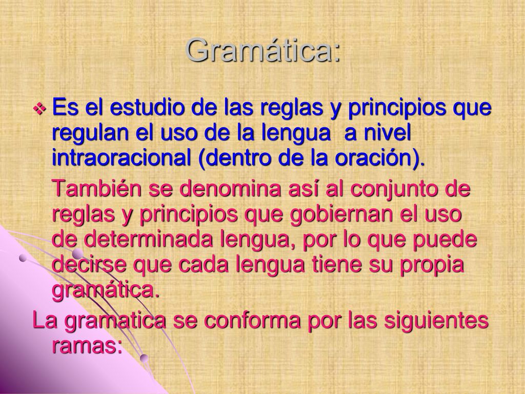 Gramática: Es el estudio de las reglas y principios que regulan el uso de la lengua a nivel intraoracional (dentro de la oración).