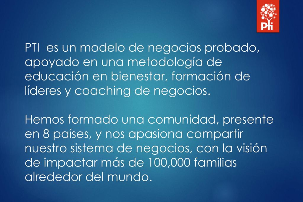 PTI es un modelo de negocios probado, apoyado en una metodología de educación en bienestar, formación de líderes y coaching de negocios.