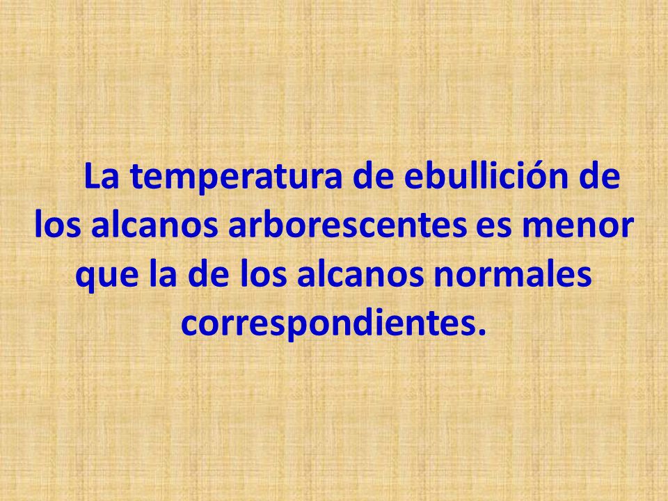 La temperatura de ebullición de los alcanos arborescentes es menor que la de los alcanos normales correspondientes.