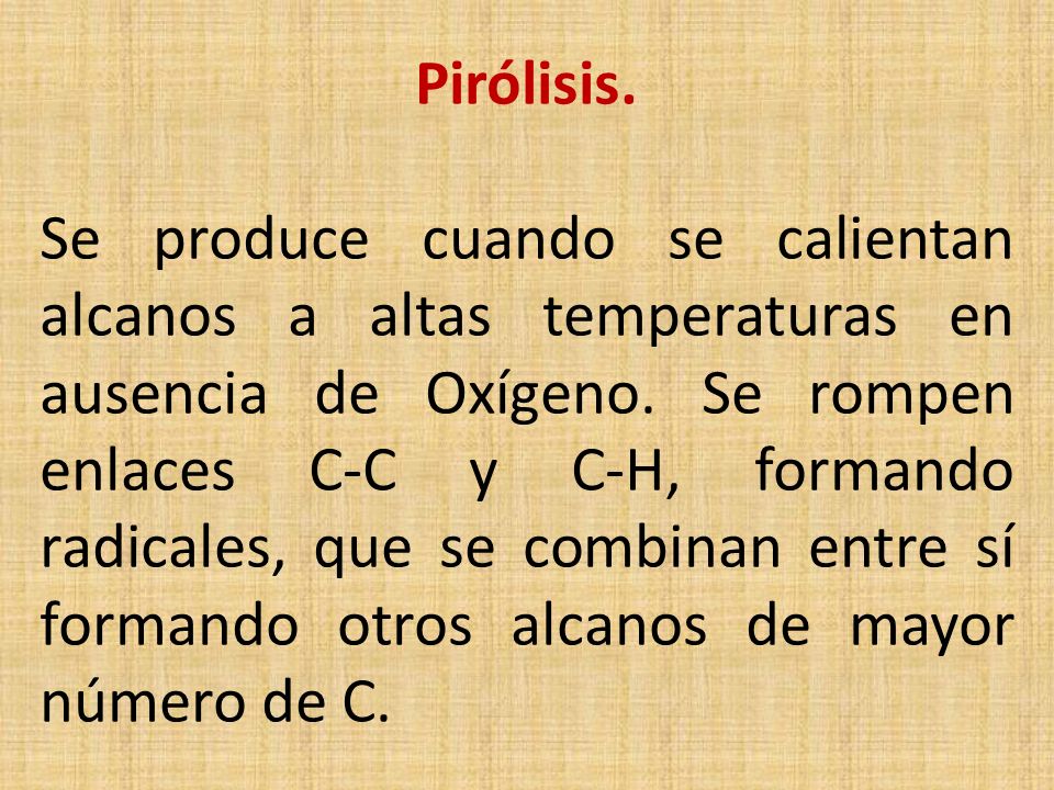 Pirólisis. Se produce cuando se calientan alcanos a altas temperaturas en ausencia de Oxígeno.