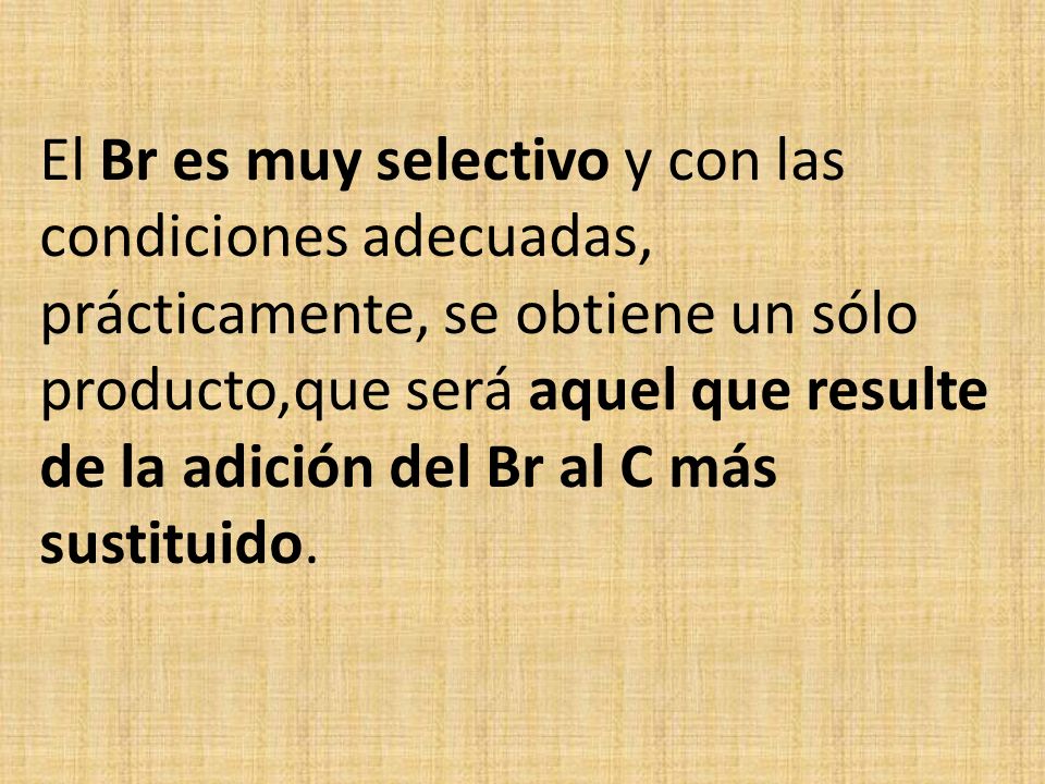 El Br es muy selectivo y con las condiciones adecuadas, prácticamente, se obtiene un sólo producto,que será aquel que resulte de la adición del Br al C más sustituido.