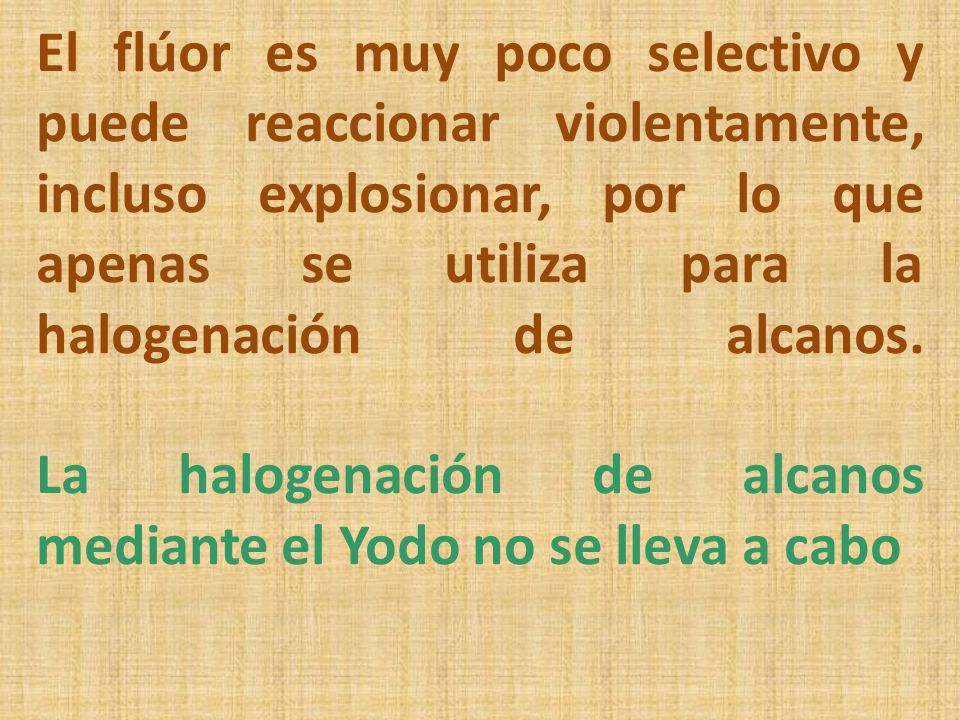 El flúor es muy poco selectivo y puede reaccionar violentamente, incluso explosionar, por lo que apenas se utiliza para la halogenación de alcanos.