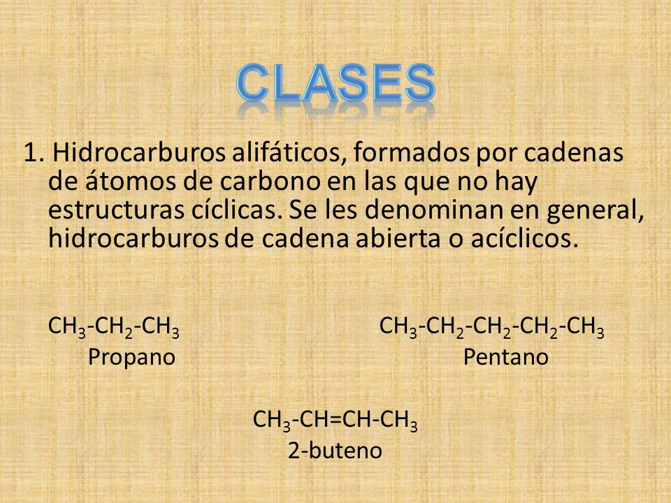 1. Hidrocarburos alifáticos, formados por cadenas de átomos de carbono en las que no hay estructuras cíclicas. Se les denominan en general, hidrocarburos de cadena abierta o acíclicos.