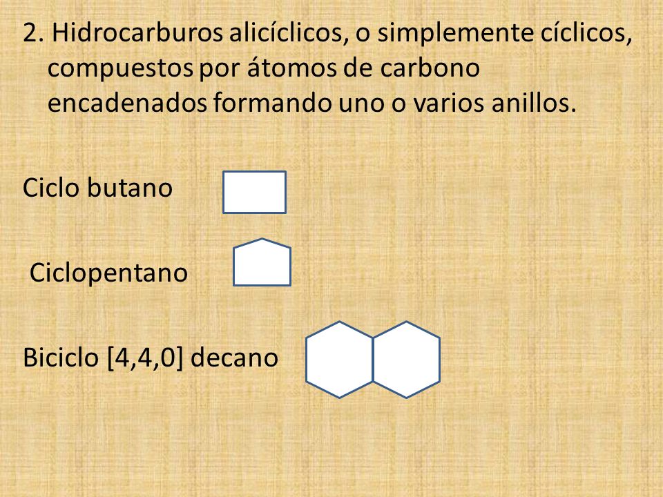 2. Hidrocarburos alicíclicos, o simplemente cíclicos, compuestos por átomos de carbono encadenados formando uno o varios anillos.