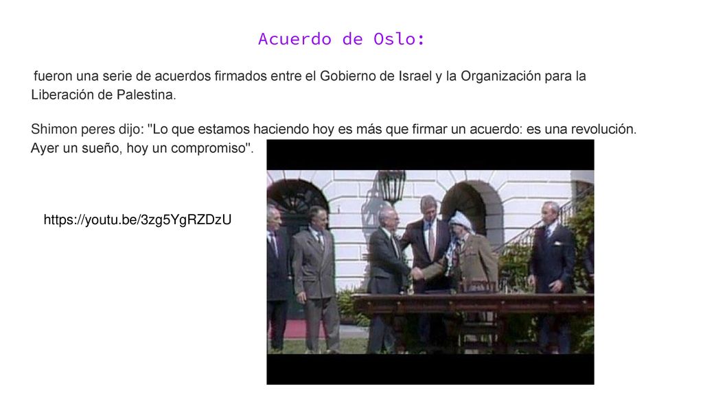 Acuerdo de Oslo: fueron una serie de acuerdos firmados entre el Gobierno de Israel y la Organización para la Liberación de Palestina.