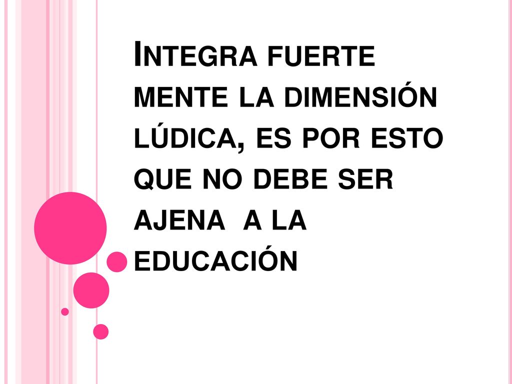 Integra fuerte mente la dimensión lúdica, es por esto que no debe ser ajena a la educación