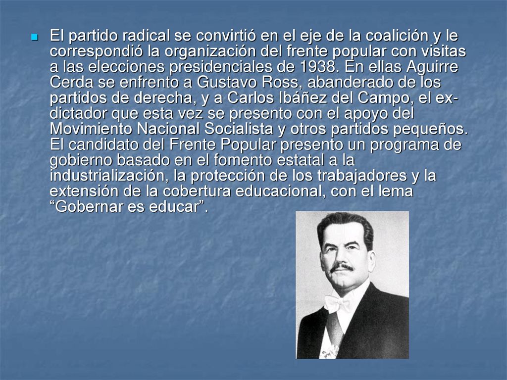 El partido radical se convirtió en el eje de la coalición y le correspondió la organización del frente popular con visitas a las elecciones presidenciales de 1938.