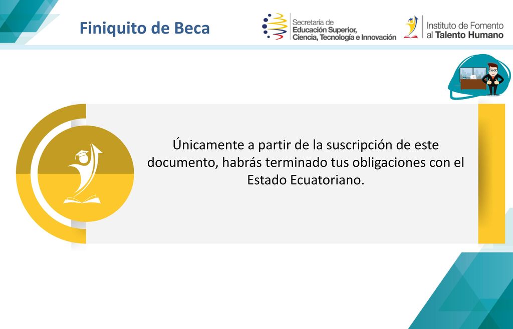 Finiquito de Beca Únicamente a partir de la suscripción de este documento, habrás terminado tus obligaciones con el Estado Ecuatoriano.