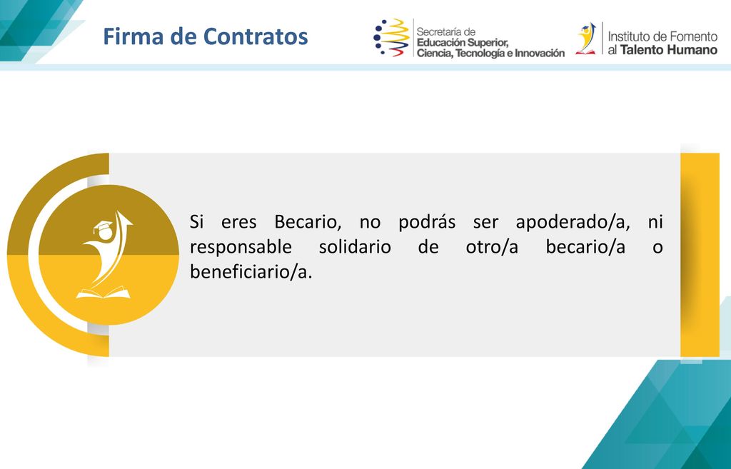 Firma de Contratos Si eres Becario, no podrás ser apoderado/a, ni responsable solidario de otro/a becario/a o beneficiario/a.