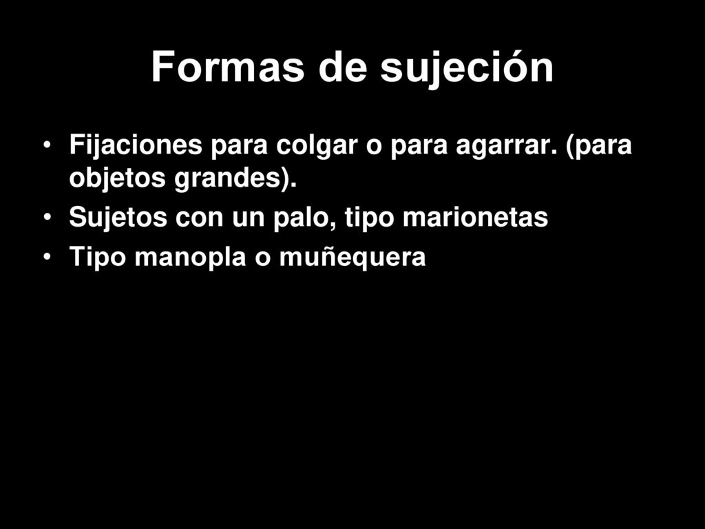Formas de sujeción Fijaciones para colgar o para agarrar. (para objetos grandes). Sujetos con un palo, tipo marionetas.