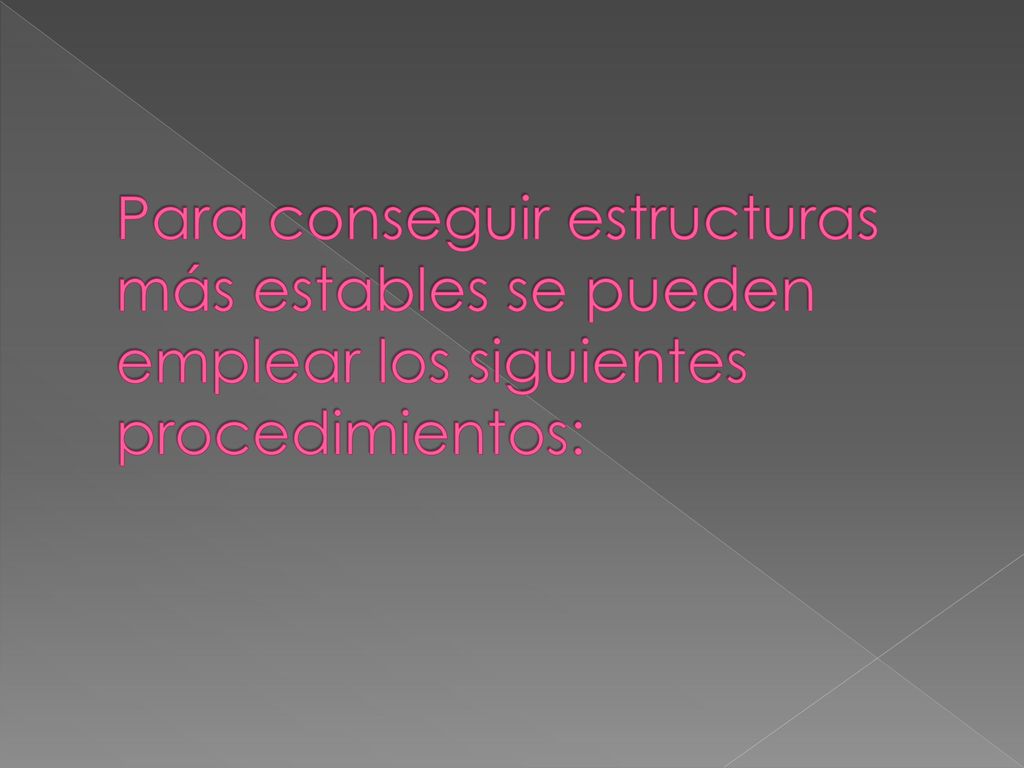 Para conseguir estructuras más estables se pueden emplear los siguientes procedimientos: