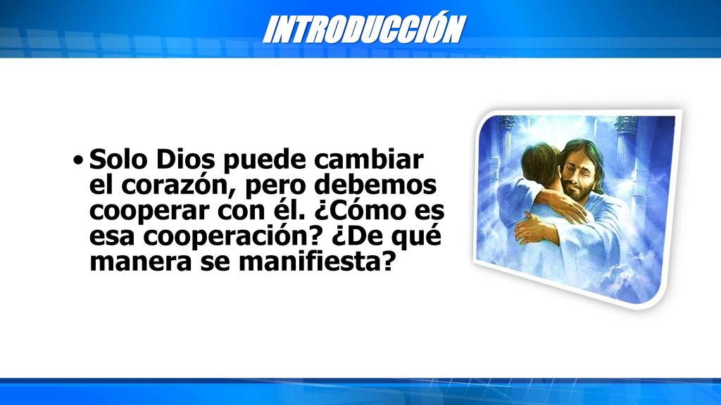 INTRODUCCIÓN Solo Dios puede cambiar el corazón, pero debemos cooperar con él.