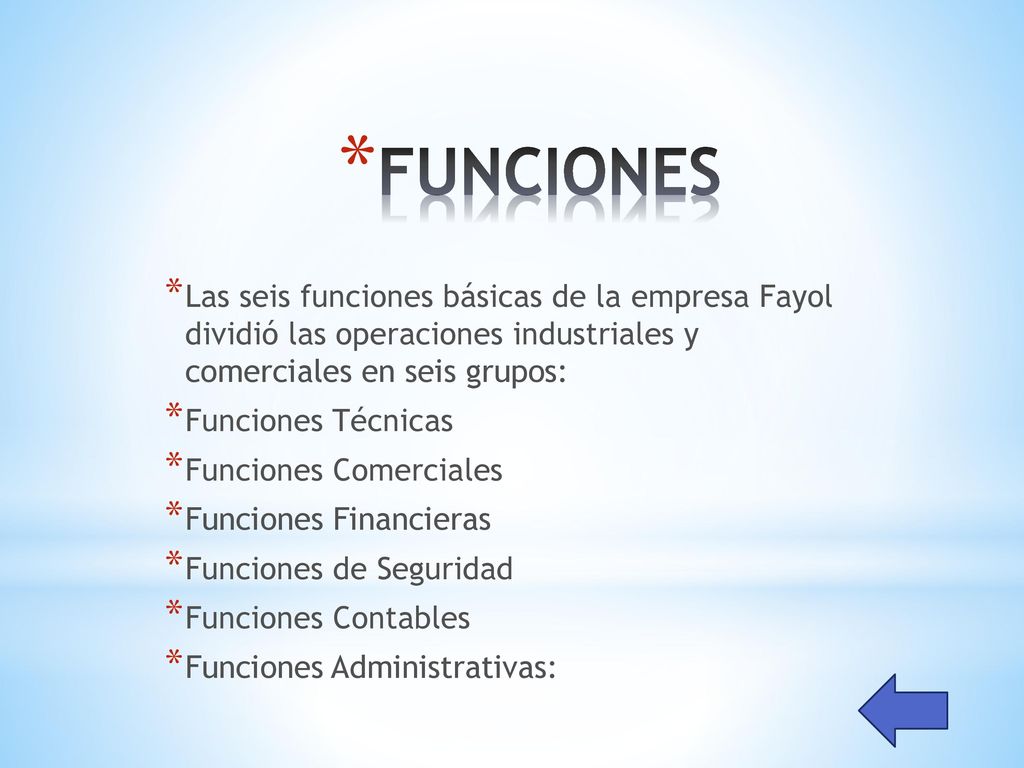 FUNCIONES Las seis funciones básicas de la empresa Fayol dividió las operaciones industriales y comerciales en seis grupos: