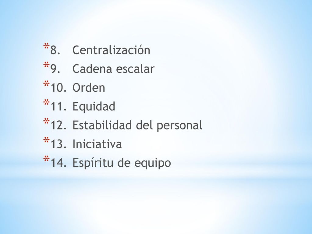 8. Centralización 9. Cadena escalar. 10. Orden. 11. Equidad. 12. Estabilidad del personal. 13. Iniciativa.