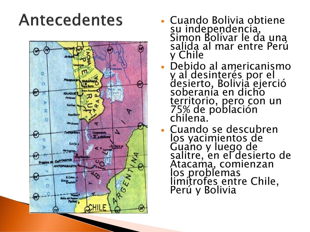 Antecedentes Cuando Bolivia obtiene su independencia, Simon Bolívar le da una salida al mar entre Perú y Chile.