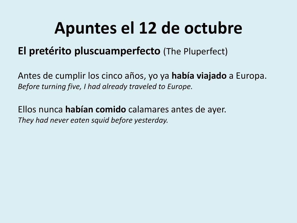 Apuntes el 12 de octubre El pretérito pluscuamperfecto (The Pluperfect) Antes de cumplir los cinco años, yo ya había viajado a Europa.