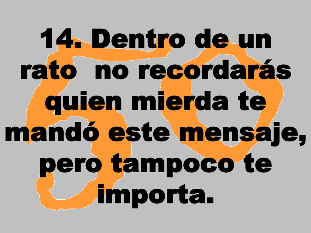 14. Dentro de un rato no recordarás quien mierda te mandó este mensaje, pero tampoco te importa.